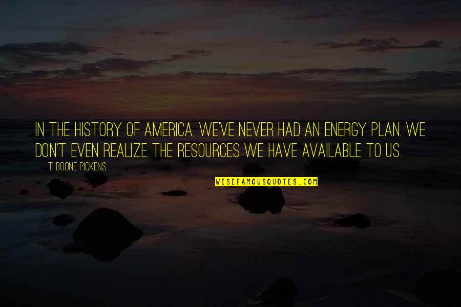 Wykeham Farrance Quotes By T. Boone Pickens: In the history of America, we've never had Wykeham Farrance Quotes By T. Boone Pickens: In the history of America, we've never had