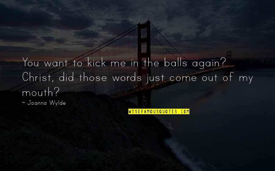 Wylde Quotes By Joanna Wylde: You want to kick me in the balls Wylde Quotes By Joanna Wylde: You want to kick me in the balls