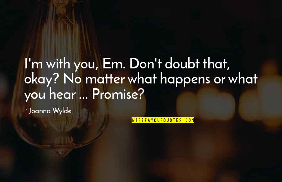 Wylde Quotes By Joanna Wylde: I'm with you, Em. Don't doubt that, okay? Wylde Quotes By Joanna Wylde: I'm with you, Em. Don't doubt that, okay?