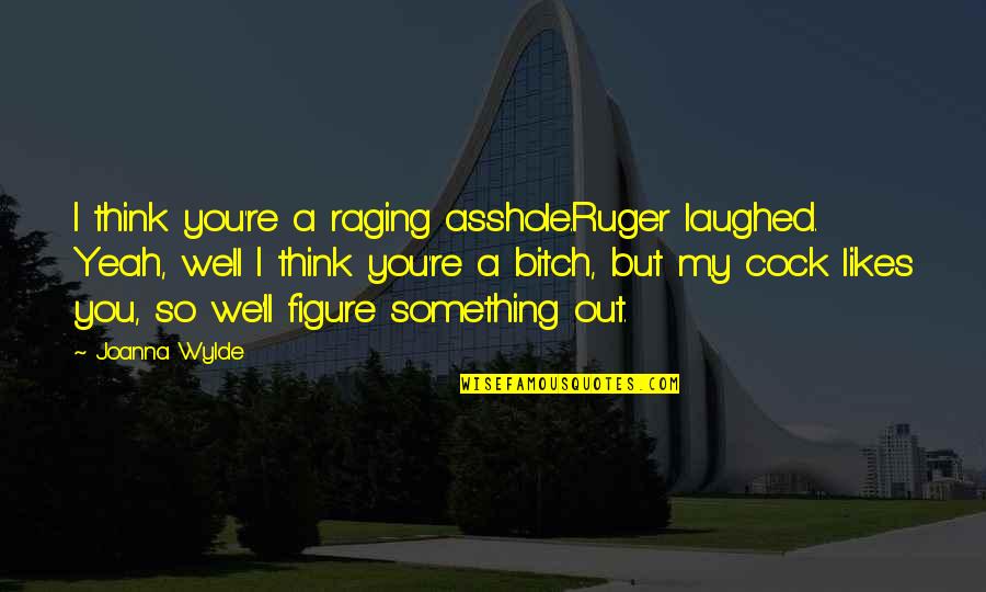 Wylde Quotes By Joanna Wylde: I think you're a raging asshole.Ruger laughed. Yeah, Wylde Quotes By Joanna Wylde: I think you're a raging asshole.Ruger laughed. Yeah,