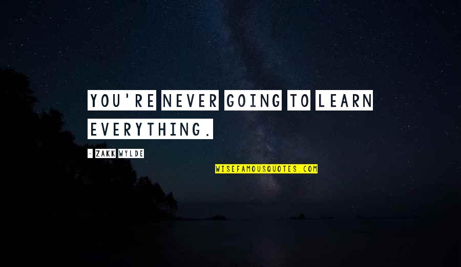 Wylde Quotes By Zakk Wylde: You're never going to learn everything. Wylde Quotes By Zakk Wylde: You're never going to learn everything.