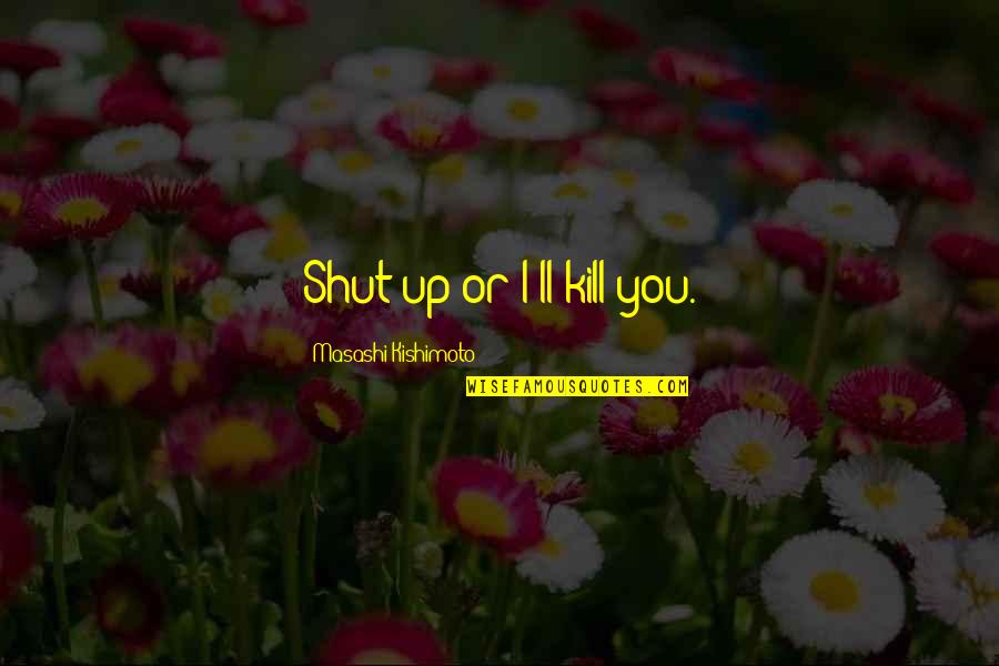 Wyldewood Quotes By Masashi Kishimoto: Shut up or I'll kill you. Wyldewood Quotes By Masashi Kishimoto: Shut up or I'll kill you.
