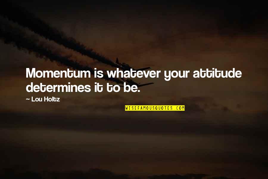Wyle Laboratories Quotes By Lou Holtz: Momentum is whatever your attitude determines it to