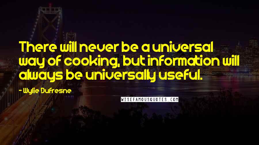 Wylie Dufresne quotes: There will never be a universal way of cooking, but information will always be universally useful.