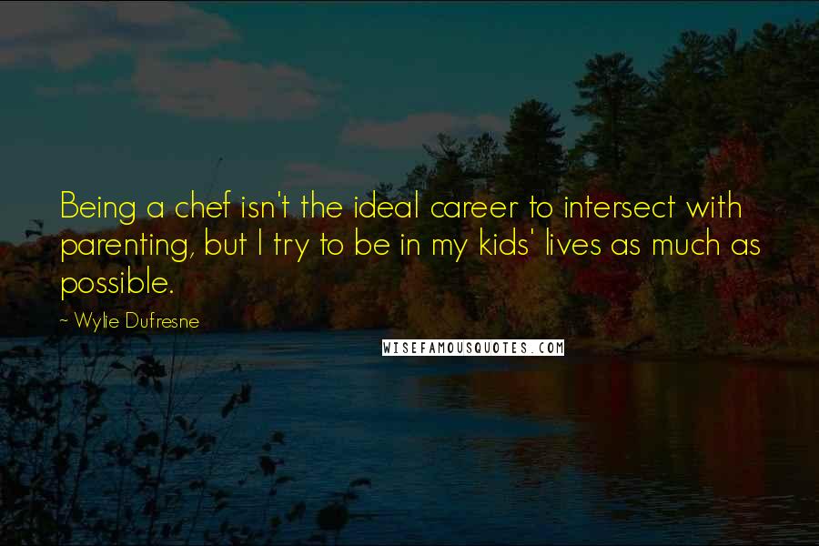 Wylie Dufresne quotes: Being a chef isn't the ideal career to intersect with parenting, but I try to be in my kids' lives as much as possible.