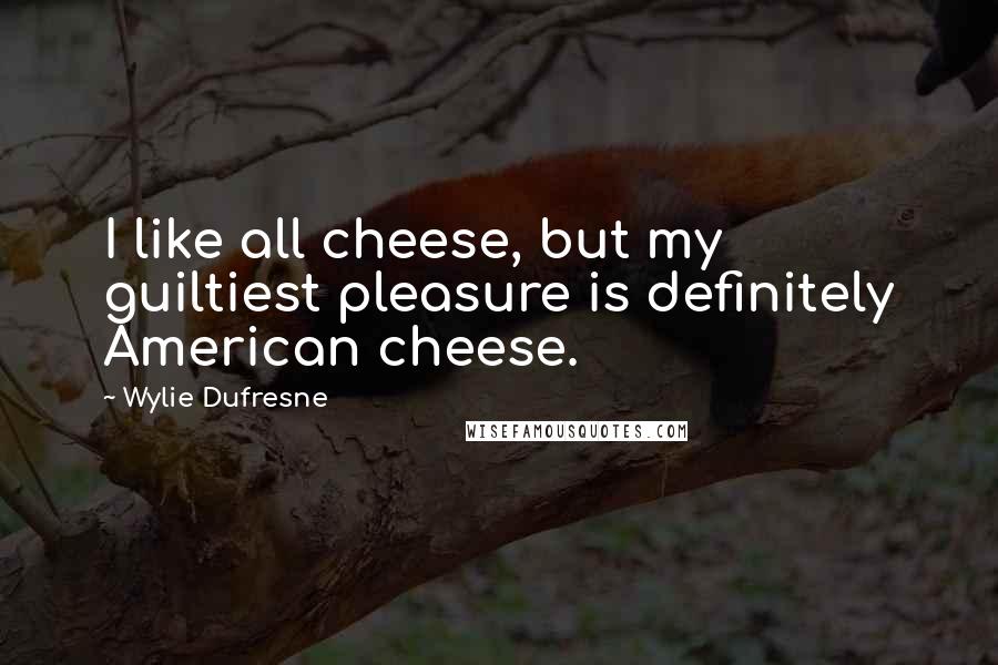 Wylie Dufresne quotes: I like all cheese, but my guiltiest pleasure is definitely American cheese.
