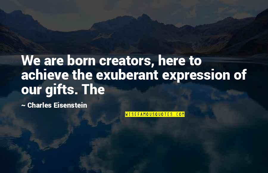 Wylie Grant Quotes By Charles Eisenstein: We are born creators, here to achieve the Wylie Grant Quotes By Charles Eisenstein: We are born creators, here to achieve the
