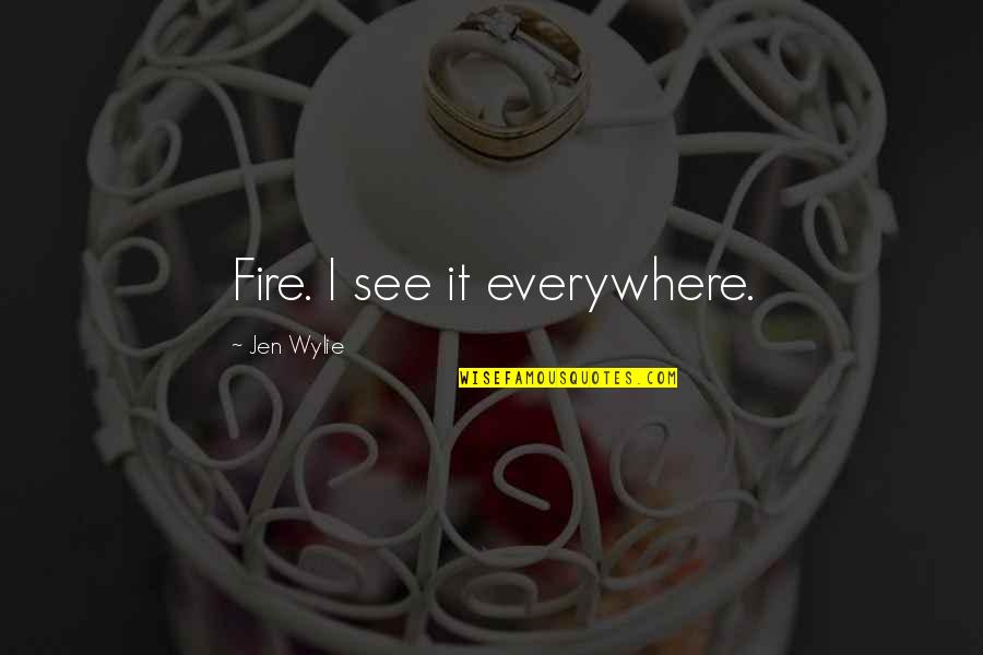 Wylie's Quotes By Jen Wylie: Fire. I see it everywhere.