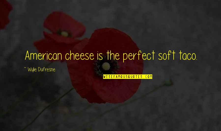 Wylie's Quotes By Wylie Dufresne: American cheese is the perfect soft taco.