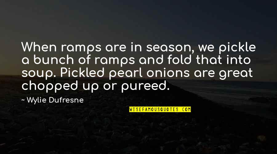 Wylie's Quotes By Wylie Dufresne: When ramps are in season, we pickle a
