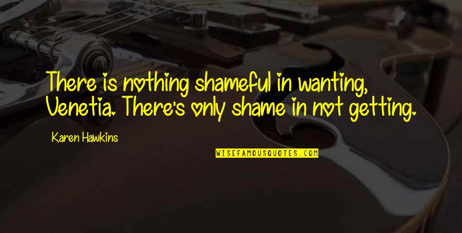 Wyllisa Y Quotes By Karen Hawkins: There is nothing shameful in wanting, Venetia. There's