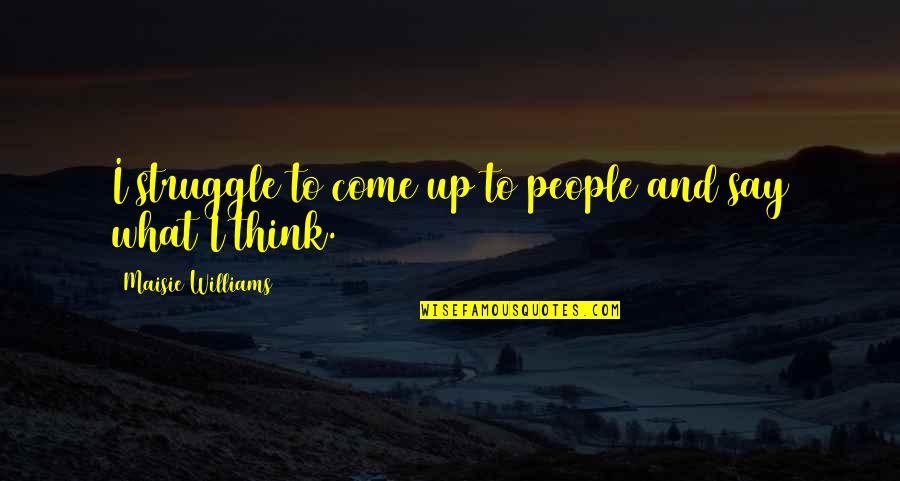 Wyllisa Y Quotes By Maisie Williams: I struggle to come up to people and Wyllisa Y Quotes By Maisie Williams: I struggle to come up to people and