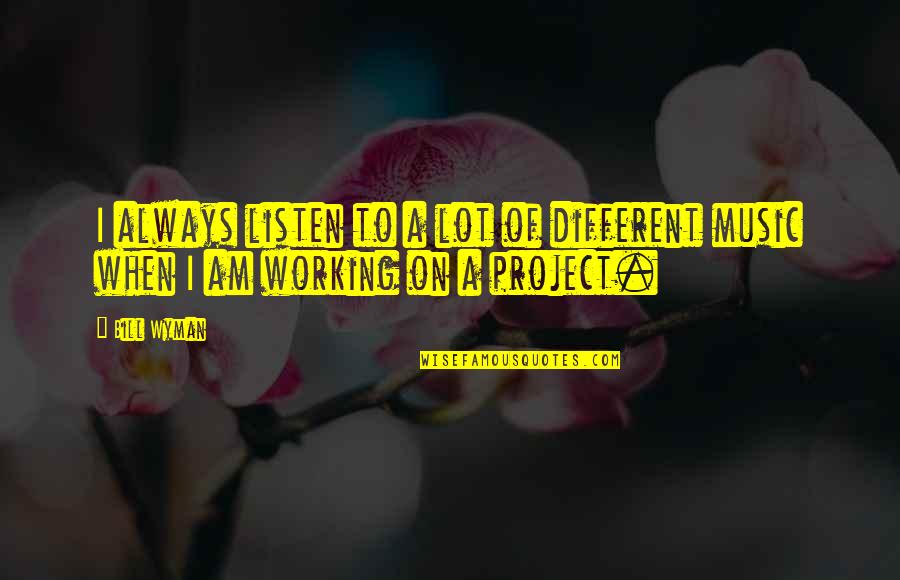 Wyman Quotes By Bill Wyman: I always listen to a lot of different