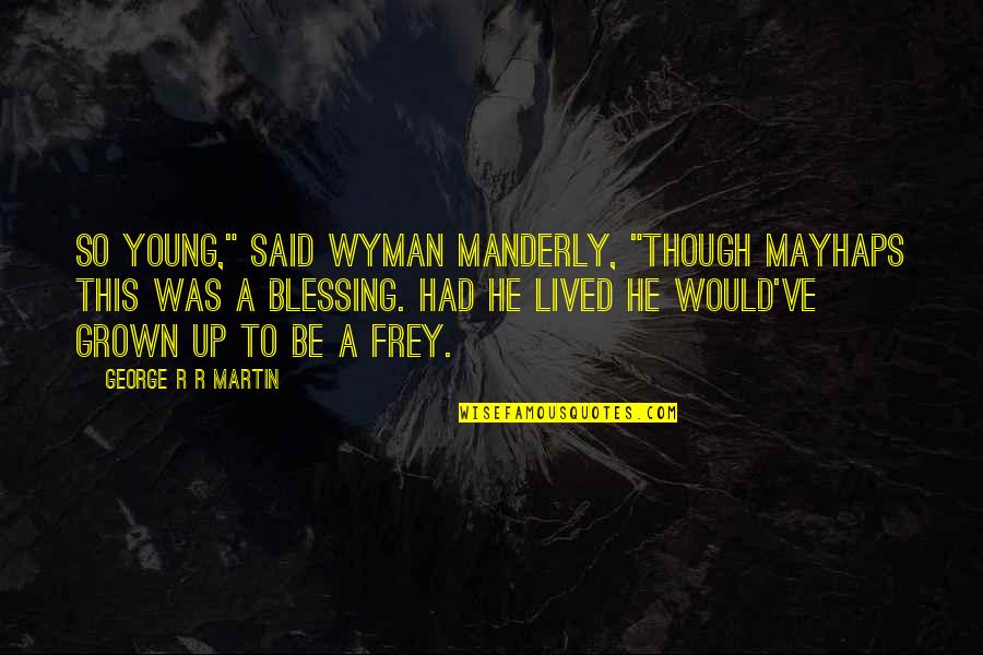 Wyman Quotes By George R R Martin: So young," said Wyman Manderly, "Though mayhaps this