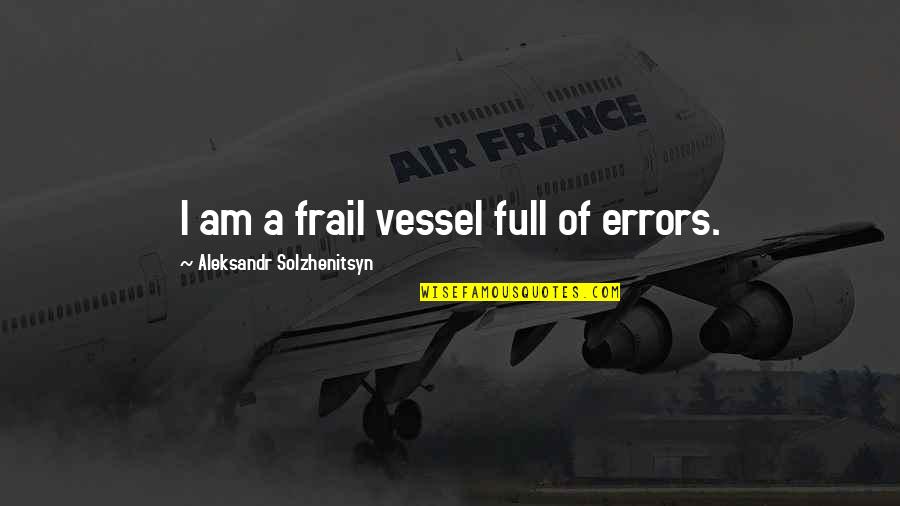 Wymiary Boiska Quotes By Aleksandr Solzhenitsyn: I am a frail vessel full of errors. Wymiary Boiska Quotes By Aleksandr Solzhenitsyn: I am a frail vessel full of errors.