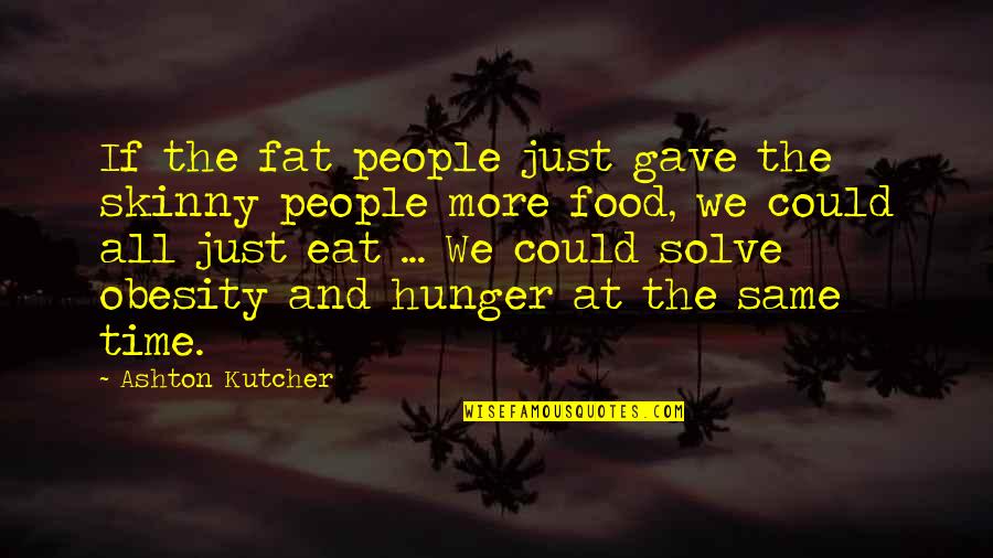 Wymiary Boiska Quotes By Ashton Kutcher: If the fat people just gave the skinny Wymiary Boiska Quotes By Ashton Kutcher: If the fat people just gave the skinny