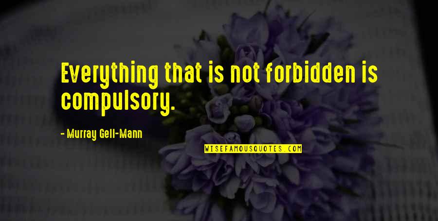 Wymiary Boiska Quotes By Murray Gell-Mann: Everything that is not forbidden is compulsory. Wymiary Boiska Quotes By Murray Gell-Mann: Everything that is not forbidden is compulsory.