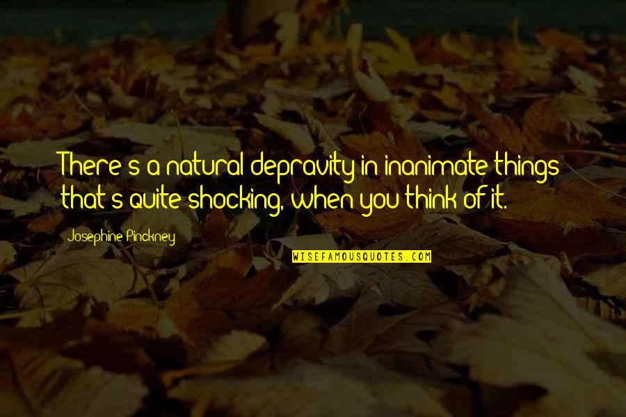 Wymiary Kontenera Quotes By Josephine Pinckney: There's a natural depravity in inanimate things that's Wymiary Kontenera Quotes By Josephine Pinckney: There's a natural depravity in inanimate things that's