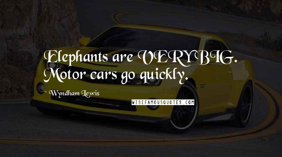 Wyndham Lewis quotes: Elephants are VERY BIG. Motor cars go quickly.