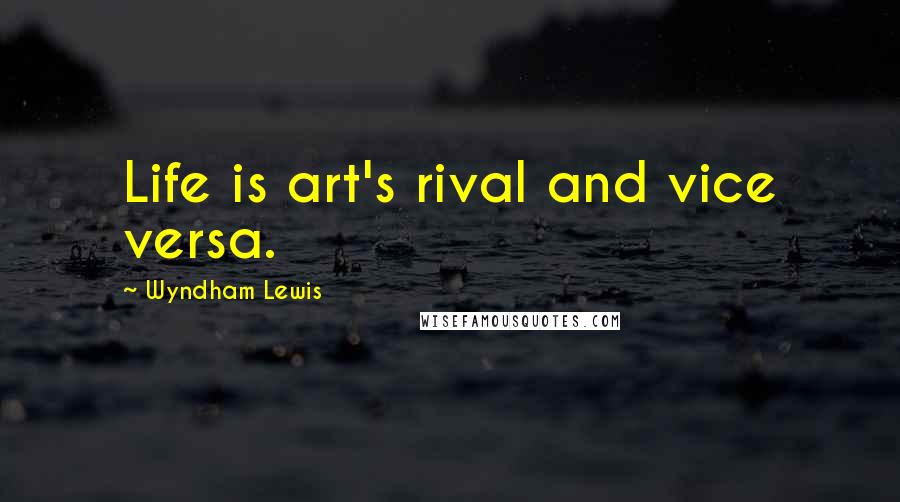 Wyndham Lewis quotes: Life is art's rival and vice versa.