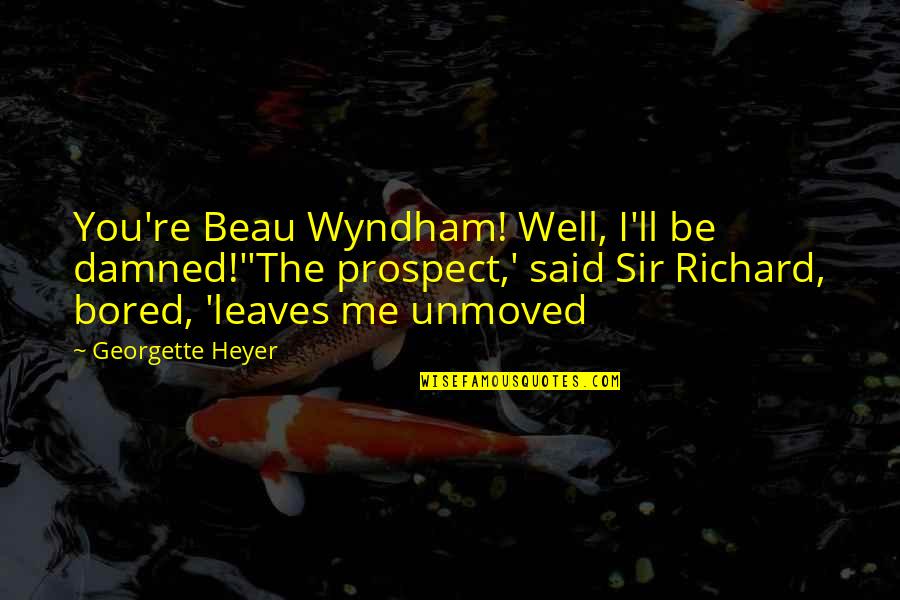 Wyndham's Quotes By Georgette Heyer: You're Beau Wyndham! Well, I'll be damned!''The prospect,'