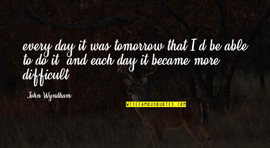 Wyndham's Quotes By John Wyndham: every day it was tomorrow that I'd be