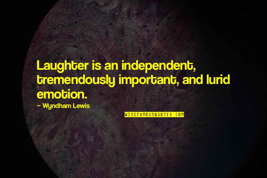 Wyndham's Quotes By Wyndham Lewis: Laughter is an independent, tremendously important, and lurid