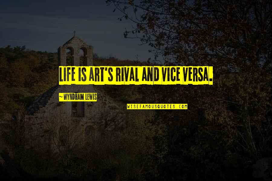 Wyndham's Quotes By Wyndham Lewis: Life is art's rival and vice versa.