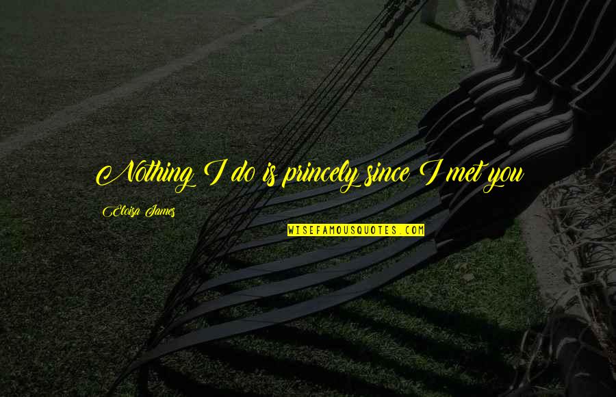 Wyndle La Z Boy Quotes By Eloisa James: Nothing I do is princely since I met Wyndle La Z Boy Quotes By Eloisa James: Nothing I do is princely since I met