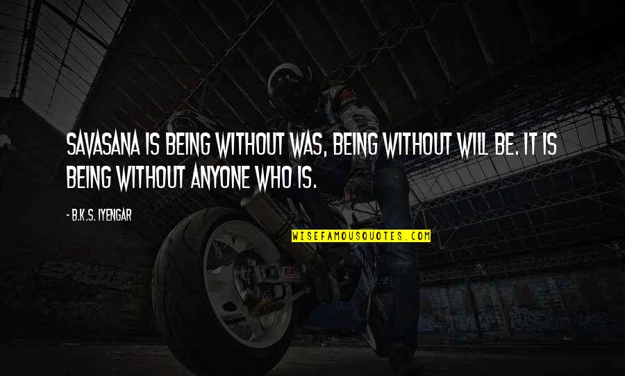 Wynebgwrthucher Shield Quotes By B.K.S. Iyengar: Savasana is being without was, being without will Wynebgwrthucher Shield Quotes By B.K.S. Iyengar: Savasana is being without was, being without will