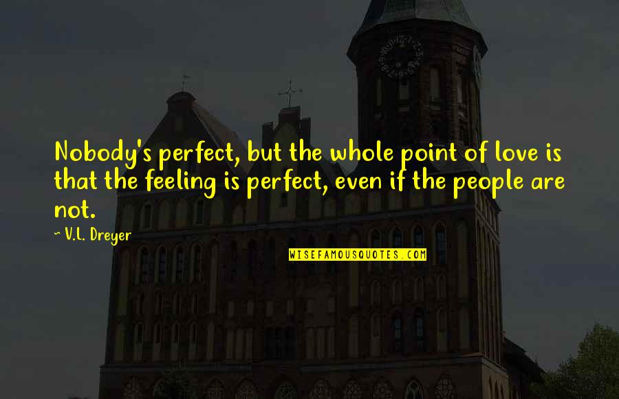 Wynengas Quotes By V.L. Dreyer: Nobody's perfect, but the whole point of love Wynengas Quotes By V.L. Dreyer: Nobody's perfect, but the whole point of love