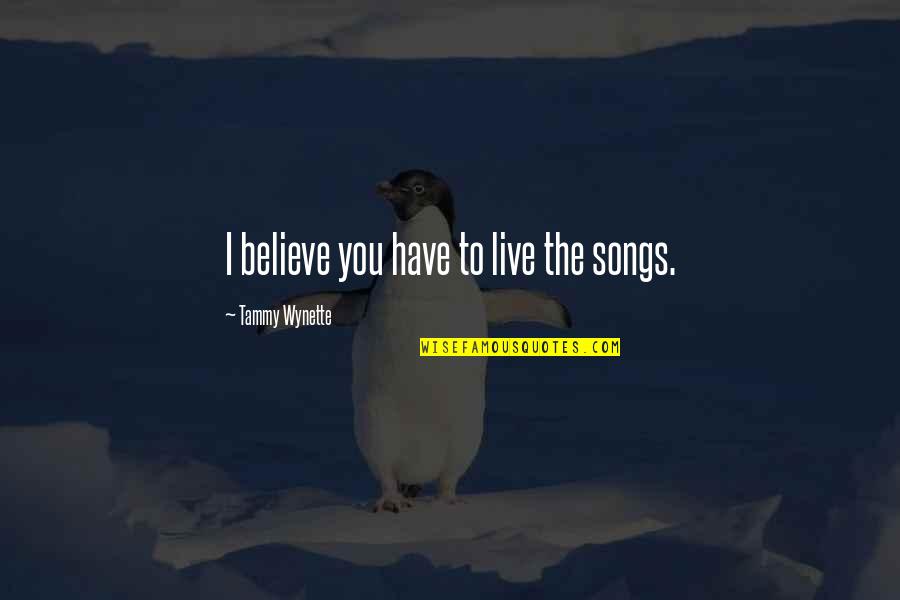 Wynette Tammy Quotes By Tammy Wynette: I believe you have to live the songs.