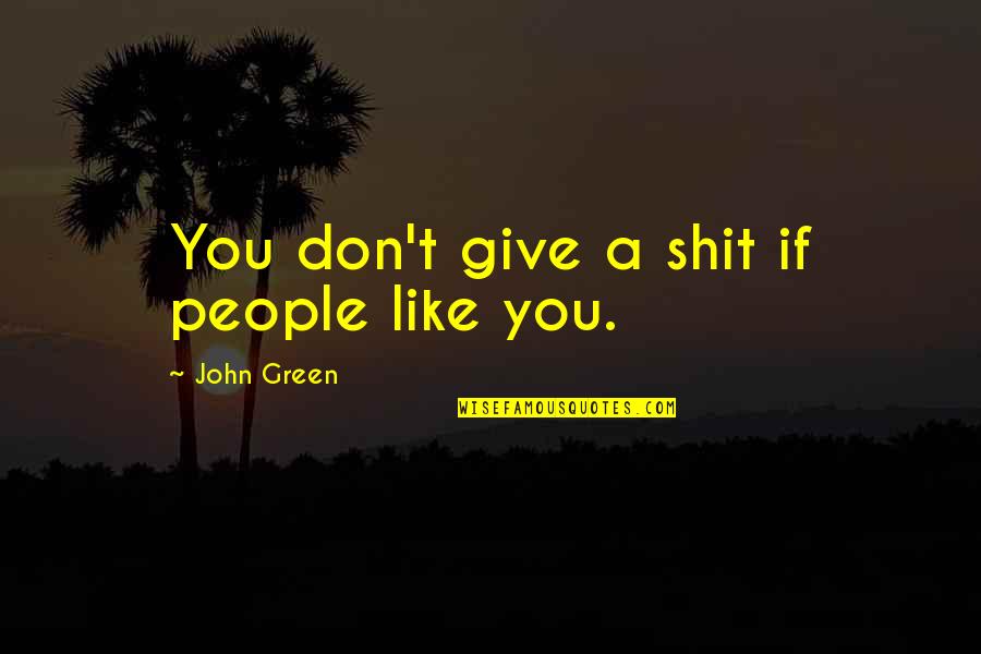 Wynford Local Schools Quotes By John Green: You don't give a shit if people like Wynford Local Schools Quotes By John Green: You don't give a shit if people like