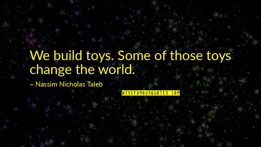Wynford Local Schools Quotes By Nassim Nicholas Taleb: We build toys. Some of those toys change Wynford Local Schools Quotes By Nassim Nicholas Taleb: We build toys. Some of those toys change