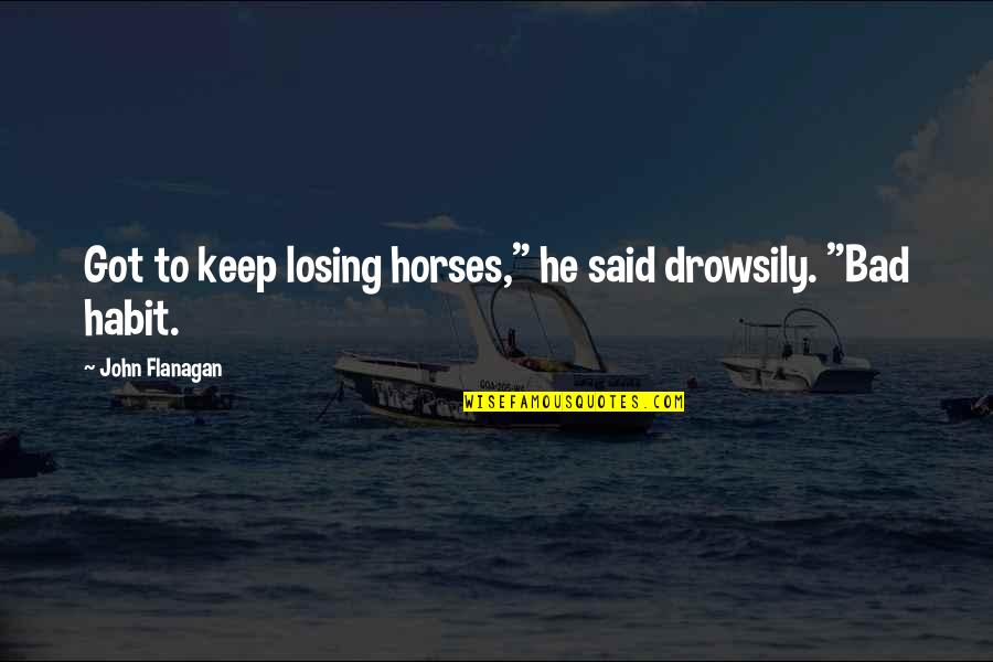 Wynford Progress Quotes By John Flanagan: Got to keep losing horses," he said drowsily. Wynford Progress Quotes By John Flanagan: Got to keep losing horses," he said drowsily.