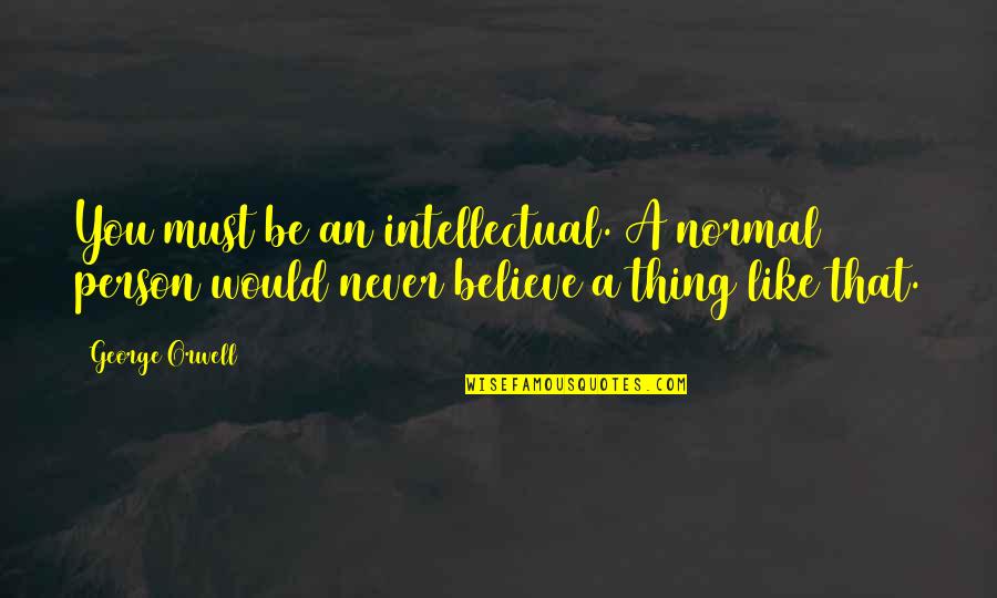 Wynn Bullock Quotes By George Orwell: You must be an intellectual. A normal person