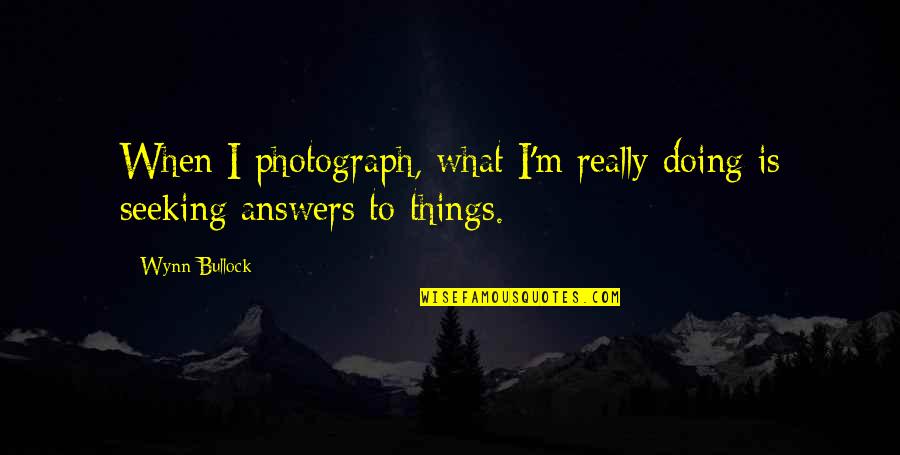 Wynn Bullock Quotes By Wynn Bullock: When I photograph, what I'm really doing is
