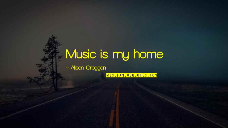 Wynn Duffy Quotes By Alison Croggon: Music is my home. Wynn Duffy Quotes By Alison Croggon: Music is my home.