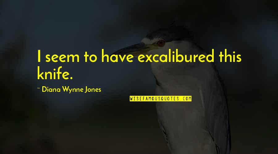 Wynne Jones Quotes By Diana Wynne Jones: I seem to have excalibured this knife.