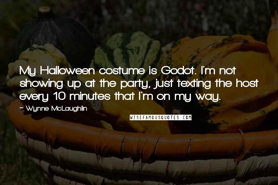 Wynne McLaughlin quotes: My Halloween costume is Godot. I'm not showing up at the party, just texting the host every 10 minutes that I'm on my way.