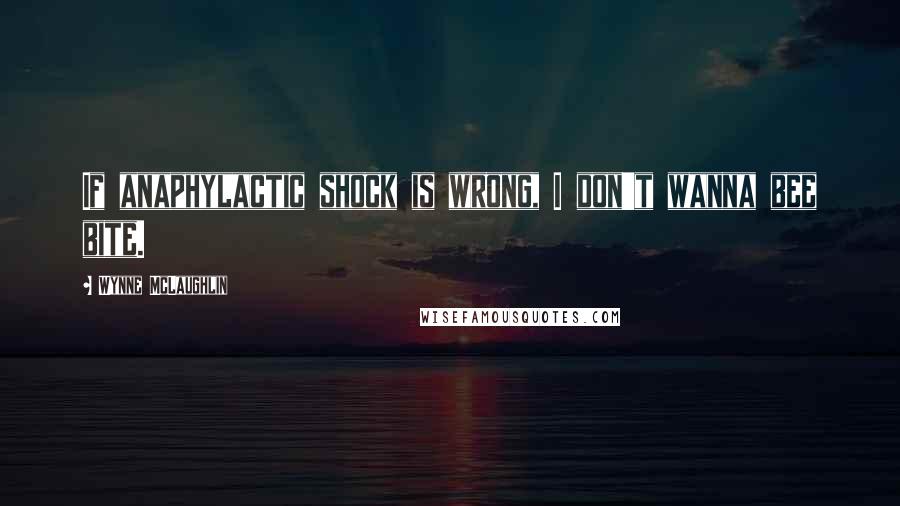 Wynne McLaughlin quotes: If anaphylactic shock is wrong, I don't wanna bee bite.