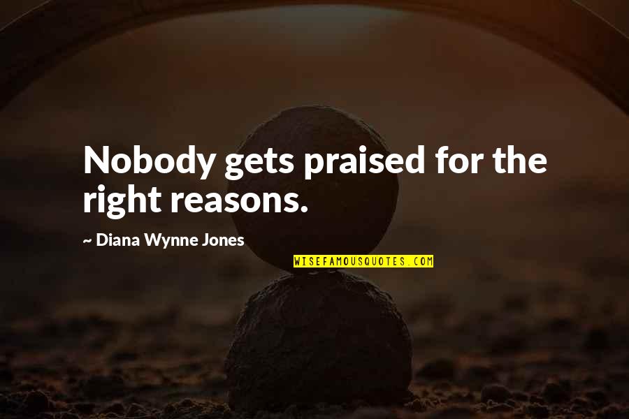 Wynne Quotes By Diana Wynne Jones: Nobody gets praised for the right reasons.