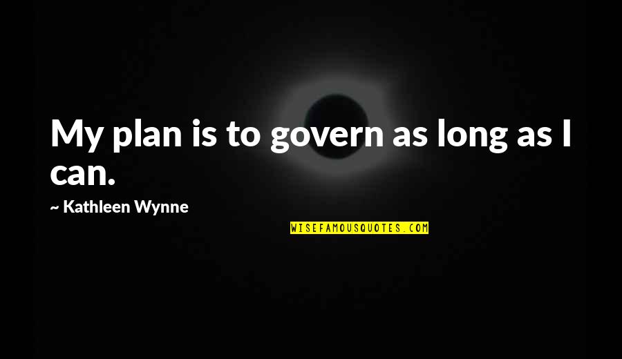 Wynne Quotes By Kathleen Wynne: My plan is to govern as long as