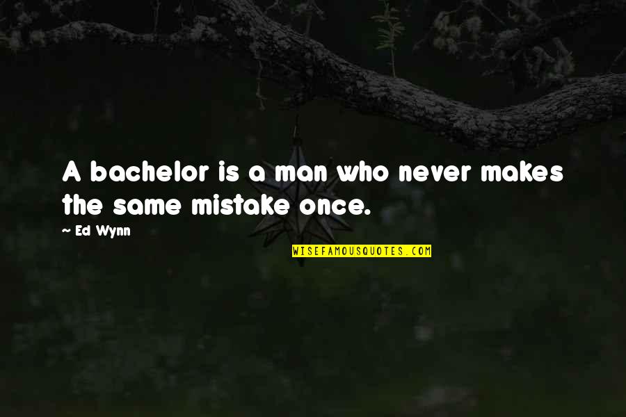 Wynn's Quotes By Ed Wynn: A bachelor is a man who never makes