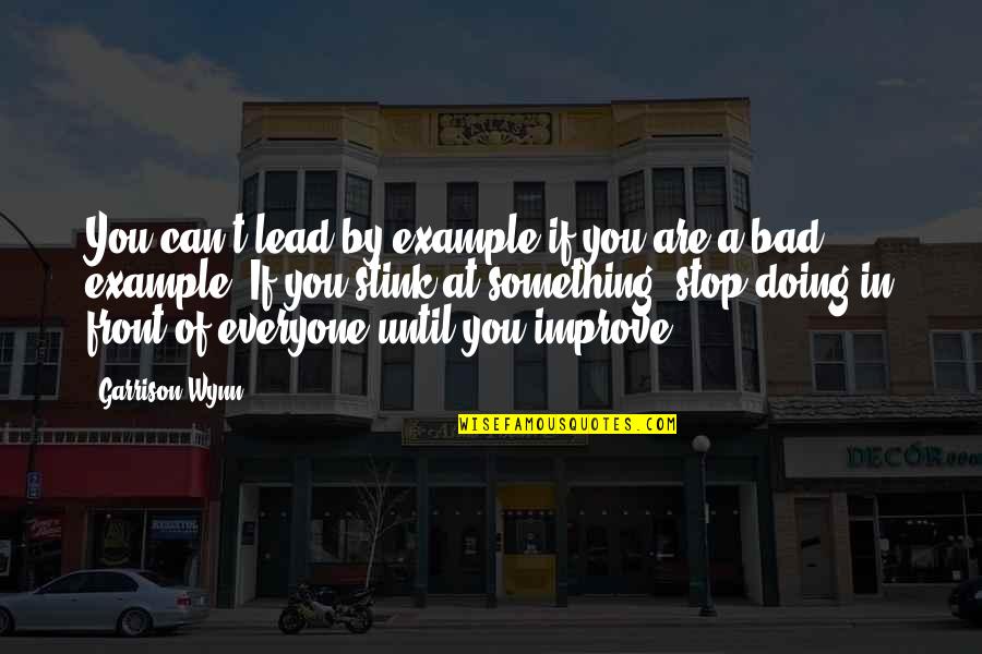 Wynn's Quotes By Garrison Wynn: You can't lead by example if you are Wynn's Quotes By Garrison Wynn: You can't lead by example if you are