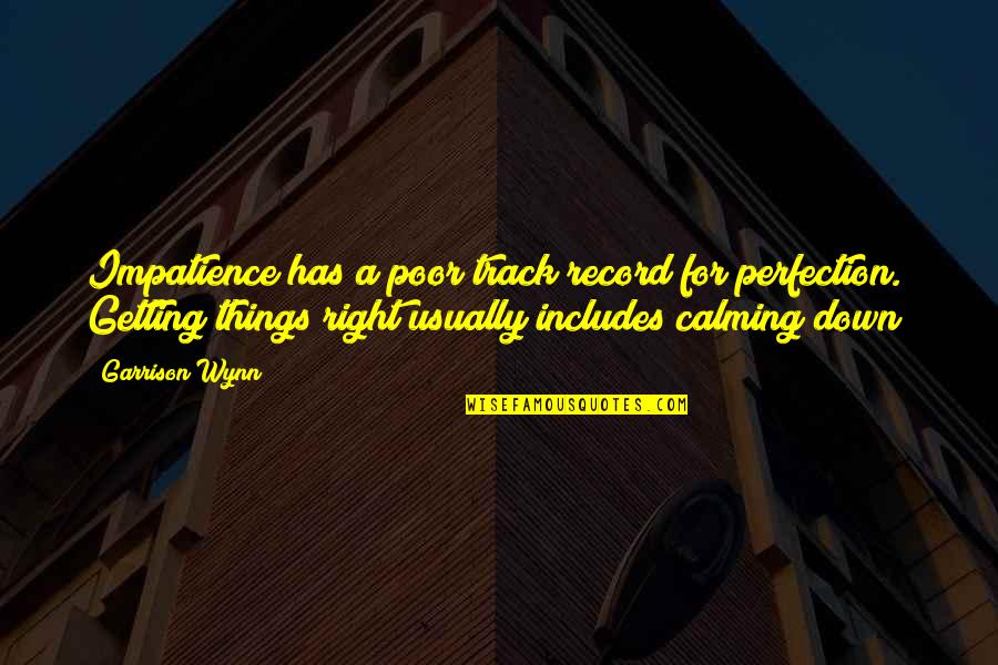 Wynn's Quotes By Garrison Wynn: Impatience has a poor track record for perfection. Wynn's Quotes By Garrison Wynn: Impatience has a poor track record for perfection.