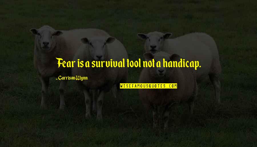 Wynn's Quotes By Garrison Wynn: Fear is a survival tool not a handicap. Wynn's Quotes By Garrison Wynn: Fear is a survival tool not a handicap.