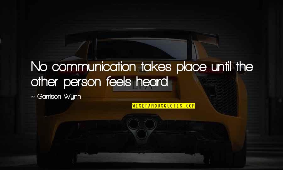Wynn's Quotes By Garrison Wynn: No communication takes place until the other person Wynn's Quotes By Garrison Wynn: No communication takes place until the other person