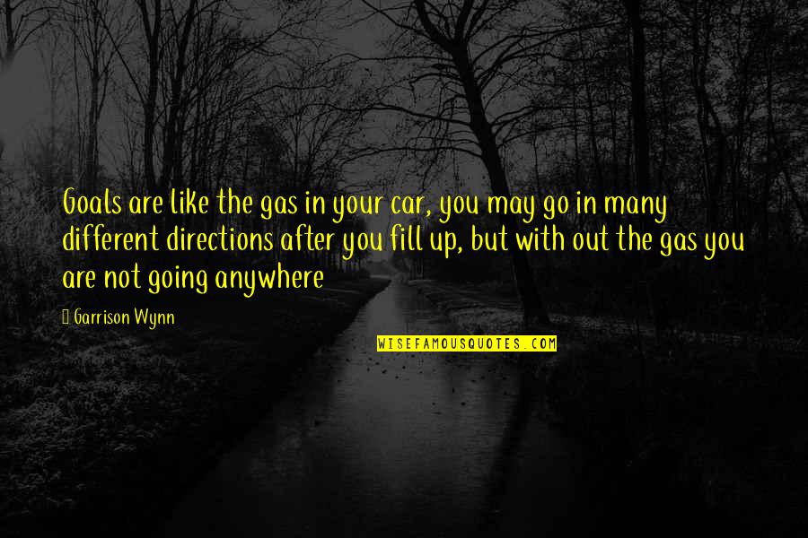 Wynn's Quotes By Garrison Wynn: Goals are like the gas in your car, Wynn's Quotes By Garrison Wynn: Goals are like the gas in your car,