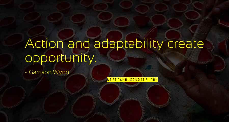 Wynn's Quotes By Garrison Wynn: Action and adaptability create opportunity. Wynn's Quotes By Garrison Wynn: Action and adaptability create opportunity.